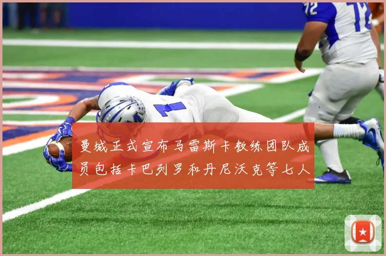 曼城正式宣布马雷斯卡教练团队成员包括卡巴列罗和丹尼沃克等七人加入