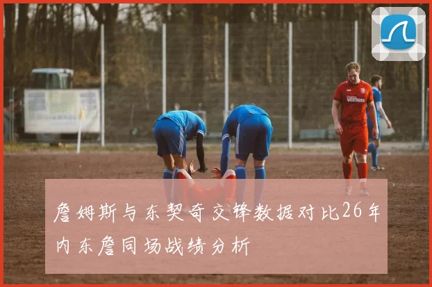 詹姆斯与东契奇交锋数据对比26年内东詹同场战绩分析