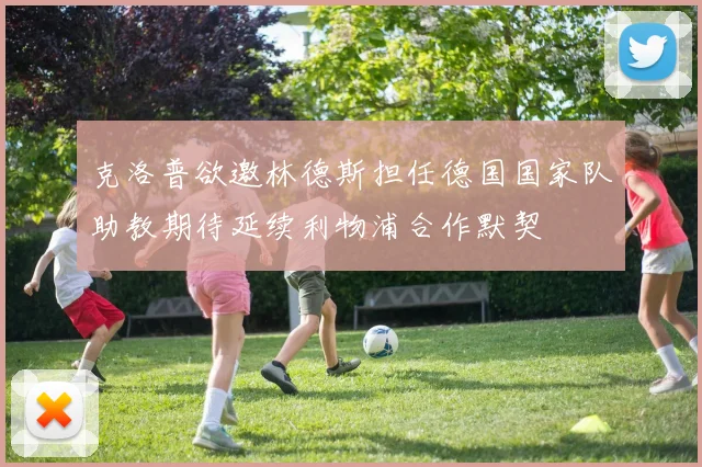 克洛普欲邀林德斯担任德国国家队助教期待延续利物浦合作默契