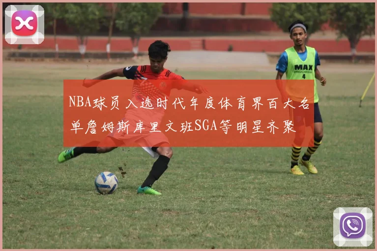 NBA球员入选时代年度体育界百大名单詹姆斯库里文班SGA等明星齐聚
