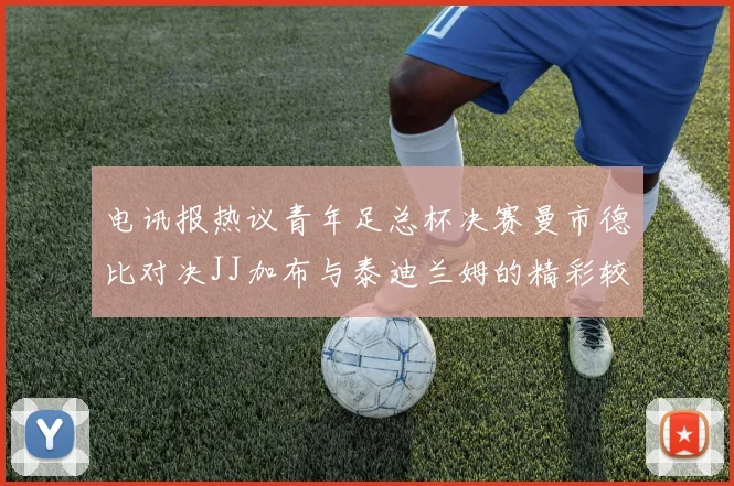 电讯报热议青年足总杯决赛曼市德比对决JJ加布与泰迪兰姆的精彩较量