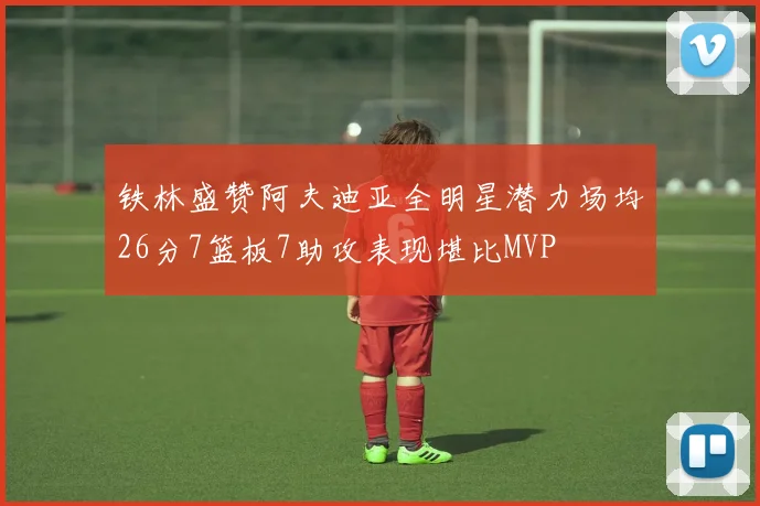 铁林盛赞阿夫迪亚全明星潜力场均26分7篮板7助攻表现堪比MVP