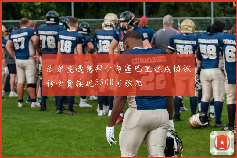 法尔克透露拜仁与塞巴里达成协议转会费接近5500万欧元